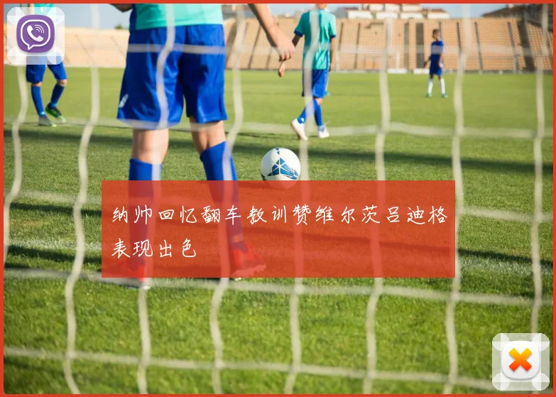 纳帅回忆翻车教训赞维尔茨吕迪格表现出色