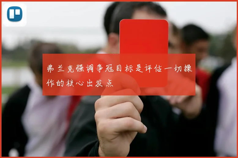 弗兰克强调争冠目标是评估一切操作的核心出发点