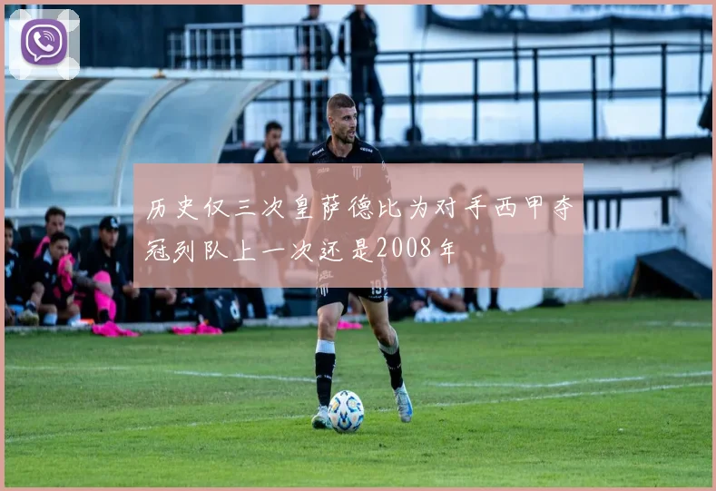 历史仅三次皇萨德比为对手西甲夺冠列队上一次还是2008年