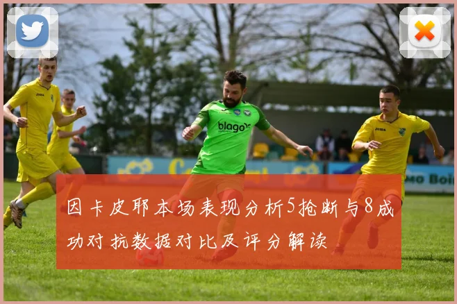 因卡皮耶本场表现分析5抢断与8成功对抗数据对比及评分解读