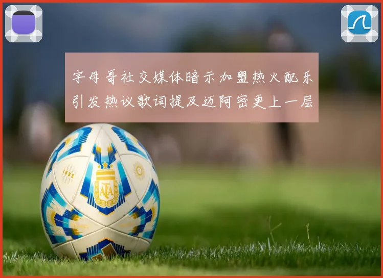 字母哥社交媒体暗示加盟热火配乐引发热议歌词提及迈阿密更上一层楼