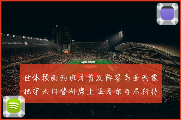 世体预测西班牙首发阵容乌奈西蒙把守大门替补席上亚马尔与尼科待命