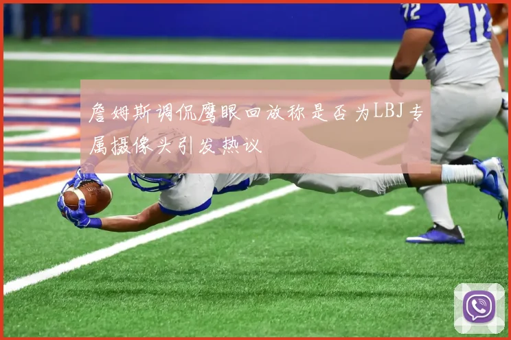 詹姆斯调侃鹰眼回放称是否为LBJ专属摄像头引发热议