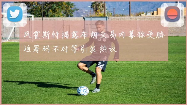 风霍斯特揭露布朗交易内幕称受胁迫筹码不对等引发热议