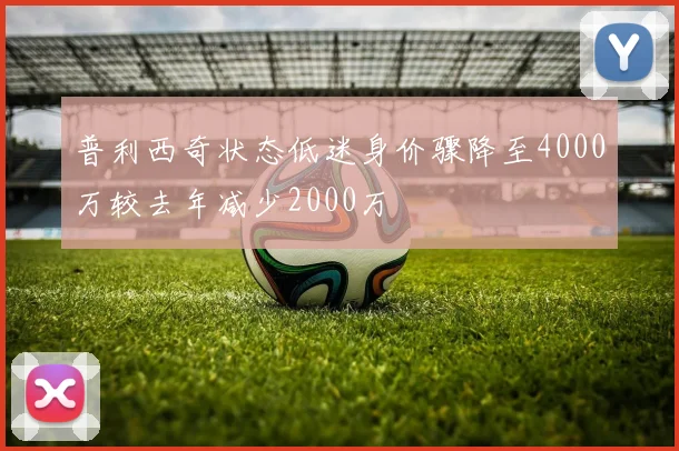 普利西奇状态低迷身价骤降至4000万较去年减少2000万