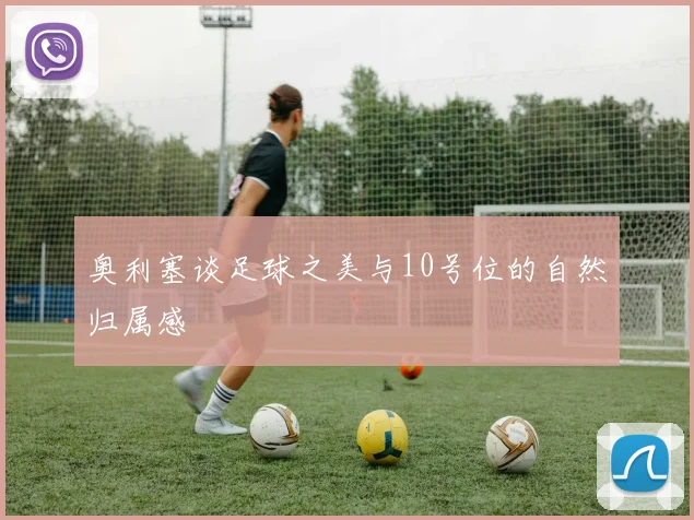 奥利塞谈足球之美与10号位的自然归属感